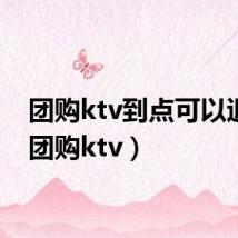 团购ktv到点可以退吗（团购ktv）