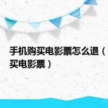 手机购买电影票怎么退（手机购买电影票）