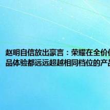 赵明自信放出豪言：荣耀在全价位段的产品体验都远远超越相同档位的产品