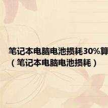 笔记本电脑电池损耗30%算严重吗（笔记本电脑电池损耗）