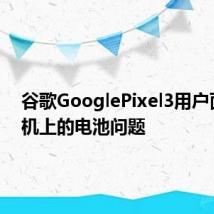 谷歌GooglePixel3用户面临手机上的电池问题