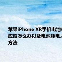 苹果iPhone XR手机电池耗电太快应该怎么办以及电池耗电太快解决方法