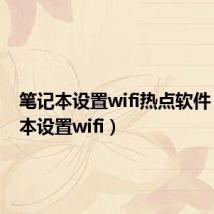 笔记本设置wifi热点软件（笔记本设置wifi）