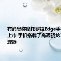 有消息称摩托罗拉Edge手机近期会上市 手机搭载了高通骁龙765G处理器