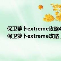 保卫萝卜extreme攻略42关（保卫萝卜extreme攻略）