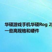 华硕游戏手机华硕Rog 2配备了一些高规格和硬件