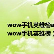 wow手机英雄榜app（wow手机英雄榜）