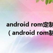 android rom定制外包（android rom制作）