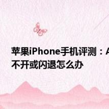 苹果iPhone手机评测：APP打不开或闪退怎么办