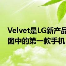 Velvet是LG新产品路线图中的第一款手机