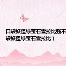 口袋妖怪绿宝石雪拉比强不强（口袋妖怪绿宝石雪拉比）