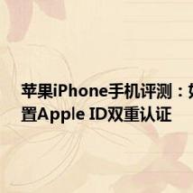 苹果iPhone手机评测：如何设置Apple ID双重认证