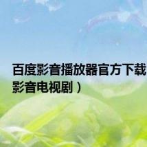 百度影音播放器官方下载（百度影音电视剧）