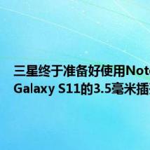 三星终于准备好使用Note 10和Galaxy S11的3.5毫米插孔