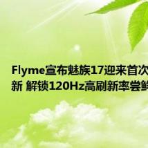 Flyme宣布魅族17迎来首次固件更新 解锁120Hz高刷新率尝鲜模式