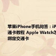 苹果iPhone手机问答：iPhone交通卡教程 Apple Watch怎么添加绑定交通卡