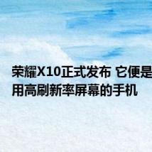 荣耀X10正式发布 它便是一款采用高刷新率屏幕的手机