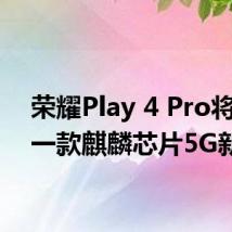 荣耀Play 4 Pro将会是一款麒麟芯片5G新机