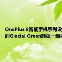 OnePlus 8智能手机系列设计与新的Glacial Green颜色一起被戏弄