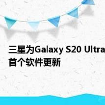 三星为Galaxy S20 Ultra准备了首个软件更新