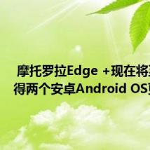  摩托罗拉Edge +现在将至少获得两个安卓Android OS更新