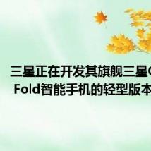 三星正在开发其旗舰三星Galaxy Fold智能手机的轻型版本