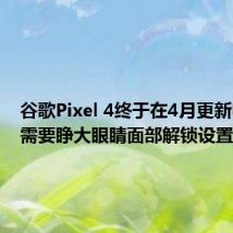 谷歌Pixel 4终于在4月更新中获得需要睁大眼睛面部解锁设置