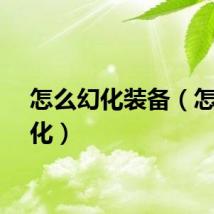 怎么幻化装备（怎么幻化）