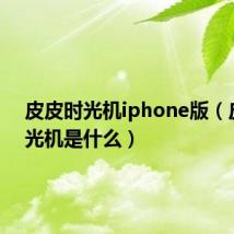 皮皮时光机iphone版（皮皮时光机是什么）