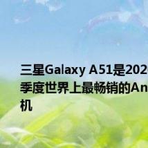 三星Galaxy A51是2020年第一季度世界上最畅销的Android手机