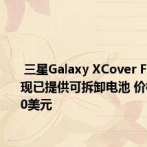  三星Galaxy XCover FieldPro现已提供可拆卸电池 价格为1100美元