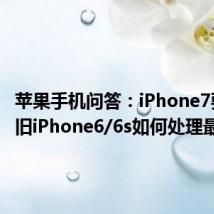 苹果手机问答：iPhone7要来了 旧iPhone6/6s如何处理最划算