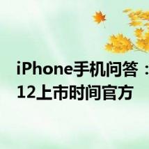 iPhone手机问答：苹果12上市时间官方