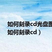 如何刻录cd光盘图解（如何刻录cd）