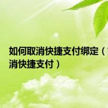 如何取消快捷支付绑定（如何取消快捷支付）