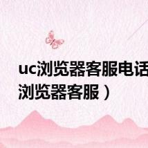 uc浏览器客服电话（uc浏览器客服）