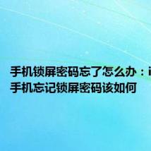 手机锁屏密码忘了怎么办：iPhone手机忘记锁屏密码该如何