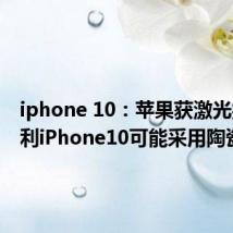 iphone 10：苹果获激光抛光专利iPhone10可能采用陶瓷机身