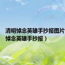 清明悼念英雄手抄报图片（清明悼念英雄手抄报）