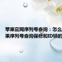 苹果官网序列号查询：怎么通过苹果序列号查询保修和ID锁的信息