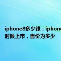 iphone8多少钱：iphone8什么时候上市，售价为多少