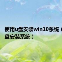 使用u盘安装win10系统（使用u盘安装系统）