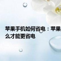 苹果手机如何省电：苹果手机怎么才能更省电