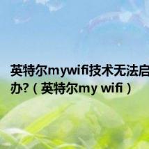 英特尔mywifi技术无法启用怎么办?（英特尔my wifi）