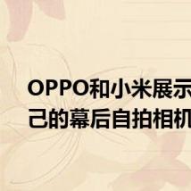 OPPO和小米展示了自己的幕后自拍相机