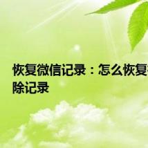 恢复微信记录：怎么恢复微信删除记录