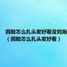 圆脸怎么扎头发好看没刘海学生党（圆脸怎么扎头发好看）