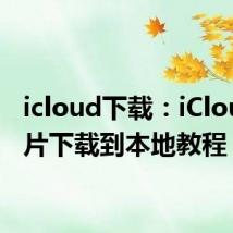 icloud下载：iCloud 照片下载到本地教程