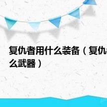 复仇者用什么装备（复仇者用什么武器）