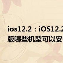 ios12.2：iOS12.2正式版哪些机型可以安装